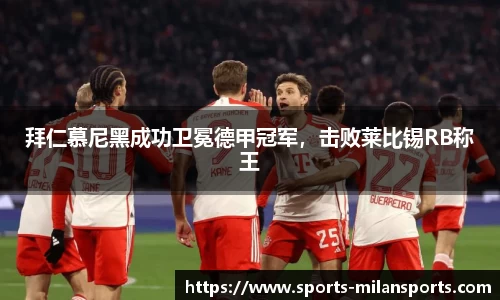 拜仁慕尼黑成功卫冕德甲冠军，击败莱比锡RB称王