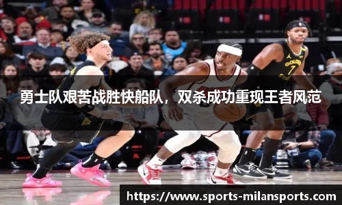 勇士队艰苦战胜快船队，双杀成功重现王者风范