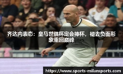 齐达内表态：皇马世俱杯定会捧杯，褪去负面形象重回巅峰