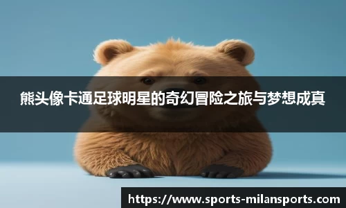熊头像卡通足球明星的奇幻冒险之旅与梦想成真
